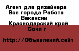 Агент для дизайнера - Все города Работа » Вакансии   . Краснодарский край,Сочи г.